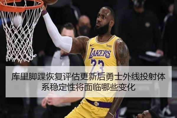 库里脚踝恢复评估更新后勇士外线投射体系稳定性将面临哪些变化