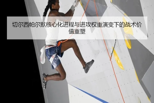 切尔西帕尔默核心化进程与进攻权重演变下的战术价值重塑