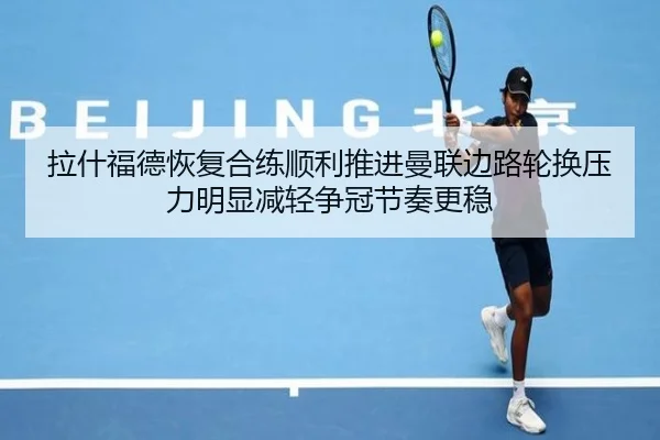拉什福德恢复合练顺利推进曼联边路轮换压力明显减轻争冠节奏更稳